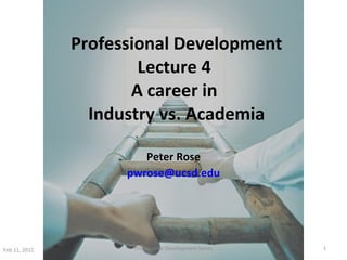 Professional Development Lecture 4  A career in  Industry vs. Academia Peter Rose [email_address] Feb 11, 2011 Professional Development Series 