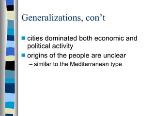 Generalizations, con’t  cities dominated both economic and political activity origins of the people are unclear similar to the Mediterranean type 