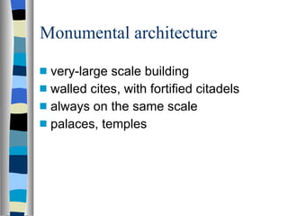 Monumental architecture very-large scale building walled cites, with fortified citadels always on the same scale palaces, temples 