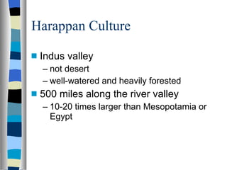Harappan Culture Indus valley not desert well-watered and heavily forested 500 miles along the river valley 10-20 times larger than Mesopotamia or Egypt 