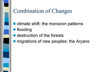 Combination of Changes climate shift: the monsoon patterns flooding destruction of the forests migrations of new peoples: the Aryans 