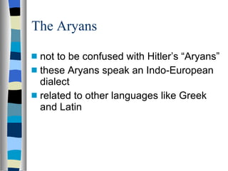 The Aryans not to be confused with Hitler’s “Aryans” these Aryans speak an Indo-European dialect related to other languages like Greek and Latin 