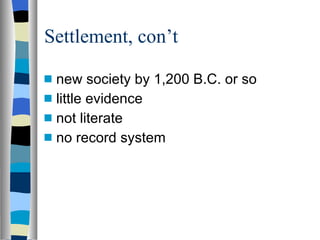 Settlement, con’t  new society by 1,200 B.C. or so little evidence not literate no record system 