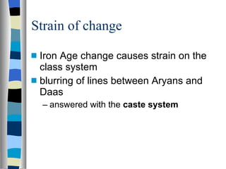 Strain of change Iron Age change causes strain on the class system blurring of lines between Aryans and Daas answered with the  caste system 