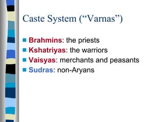 Caste System (“Varnas”) Brahmins : the priests Kshatriyas : the warriors Vaisyas : merchants and peasants Sudras : non-Aryans 