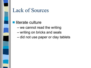 Lack of Sources  literate culture we cannot read the writing writing on bricks and seals did not use paper or clay tablets 