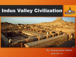 Indus Valley Civilization

By: Khawaja Zubair Nadeem
BS-EE 2011-15

 