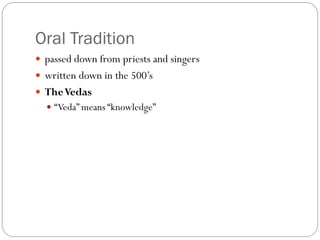 Oral Tradition
 passed down from priests and singers
 written down in the 500’s
 TheVedas
 “Veda” means “knowledge”
 