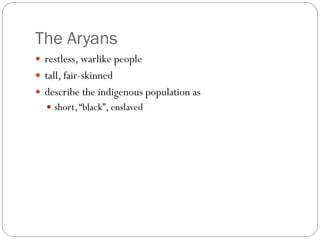 The Aryans
 restless, warlike people
 tall, fair-skinned
 describe the indigenous population as
 short,“black”, enslaved
 
