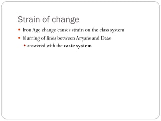 Strain of change
 IronAge change causes strain on the class system
 blurring of lines betweenAryans and Daas
 answered with the caste system
 