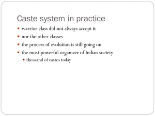 Caste system in practice
 warrior class did not always accept it
 nor the other classes
 the process of evolution is still going on
 the most powerful organizer of Indian society
 thousand of castes today
 