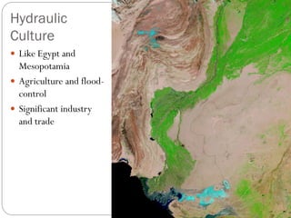 Hydraulic
Culture
 Like Egypt and
Mesopotamia
 Agriculture and flood-
control
 Significant industry
and trade
 