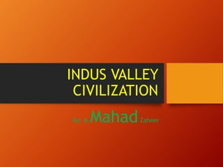 INDUS VALLEY
CIVILIZATION
By: M.MahadZaheer
 