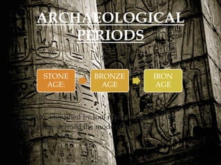 
They are identified by tool manufacture and use.
Also, these defined the mode of exchange .
ARCHAEOLOGICAL
PERIODS
STONE
AGE:
BRONZE
AGE
IRON
AGE
 