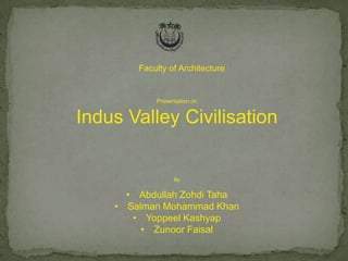 Faculty of Architecture

Presentation on

Indus Valley Civilisation

By

• Abdullah Zohdi Taha
• Salman Mohammad Khan
• Yoppeel Kashyap
• Zunoor Faisal

 