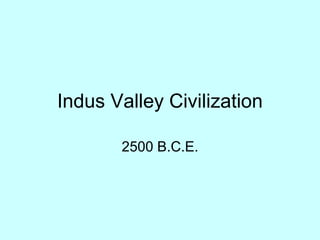 Indus Valley Civilization
2500 B.C.E.
 