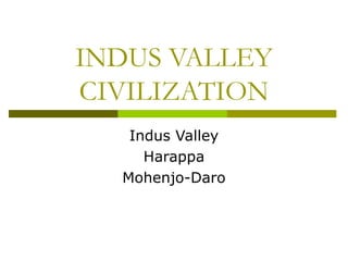 INDUS VALLEY
CIVILIZATION
Indus Valley
Harappa
Mohenjo-Daro
 