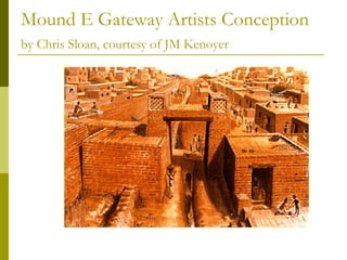 Mound E Gateway Artists Conception
by Chris Sloan, courtesy of JM Kenoyer
 