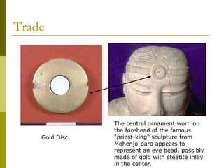 Trade
Gold Disc
The central ornament worn on
the forehead of the famous
"priest-king" sculpture from
Mohenjo-daro appears to
represent an eye bead, possibly
made of gold with steatite inlay
in the center.
 