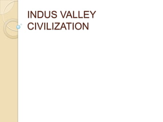 INDUS VALLEY
CIVILIZATION
 