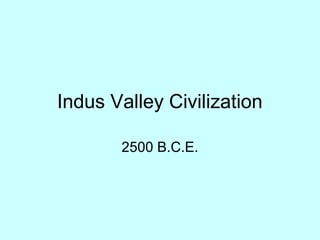 Indus Valley Civilization
2500 B.C.E.
 
