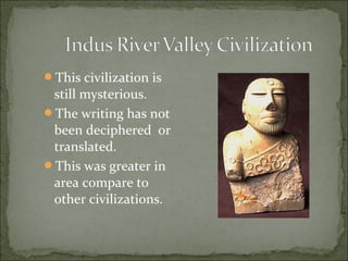 This civilization is
still mysterious.
The writing has not
been deciphered or
translated.
This was greater in
area compare to
other civilizations.
 