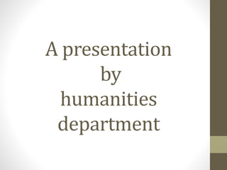 A presentation
by
humanities
department
 