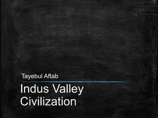 Indus Valley
Civilization
Tayebul Aftab
 