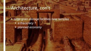 Architecture, con’t
 large grain storage facilities near temples
 a theocracy ?
 planned economy
 