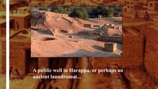 A public well in Harappa, or perhaps an
ancient laundromat...
 