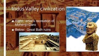 IndusValley civilization
■ Right: artist’s recreation of
Mohenjo-Daro
■ Below: Great Bath ruins
 