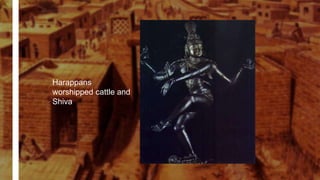 Harappans
worshipped cattle and
Shiva
 