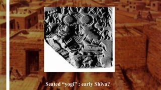 Seated “yogi” : early Shiva?
 