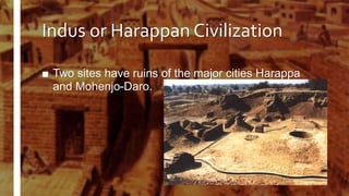Indus or Harappan Civilization
■ Two sites have ruins of the major cities Harappa
and Mohenjo-Daro.
 