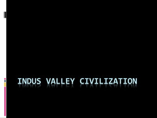 INDUS VALLEY CIVILIZATION
 