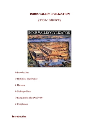 INDUS VALLEY CIVILIZATION
(3300-1300 BCE)
➢Introduction
➢Historical Importance
➢Harappa
➢Mohenjo-Daro
➢Excavations and Discovery
➢Conclusion
Introduction
 