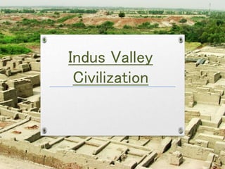 Indus Valley
Civilization
 