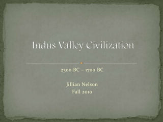 2300 BC – 1700 BC Jillian Nelson Fall 2010 Indus Valley Civilization 