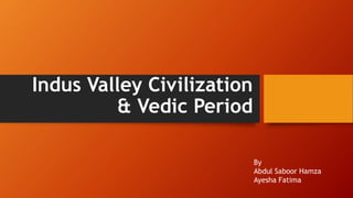Indus Valley Civilization
& Vedic Period
By
Abdul Saboor Hamza
Ayesha Fatima
 