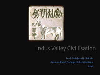 Indus Valley Civillisation
Prof.Abhijeet B. Shinde
Pravara Rural College of Architecture
Loni
 