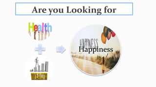 Are you Looking for
Health
Wealth
Happiness
 