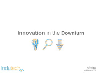 Innovation in the Downturn




                             Afrivate
                         26 March 2009
 