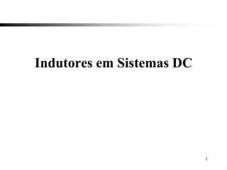 Indutores em Sistemas DC
1
 