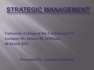University College of the Caribbean/COL
Lecturer: Dr. Horace M. Williams
04 March 2012



        Presented by : Leslene Lawrence
 