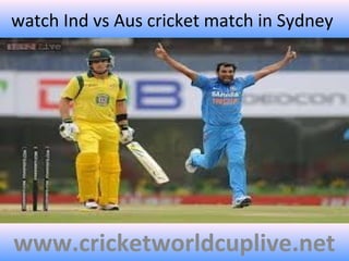 watch Ind vs Aus cricket match in Sydney
www.cricketworldcuplive.net
 