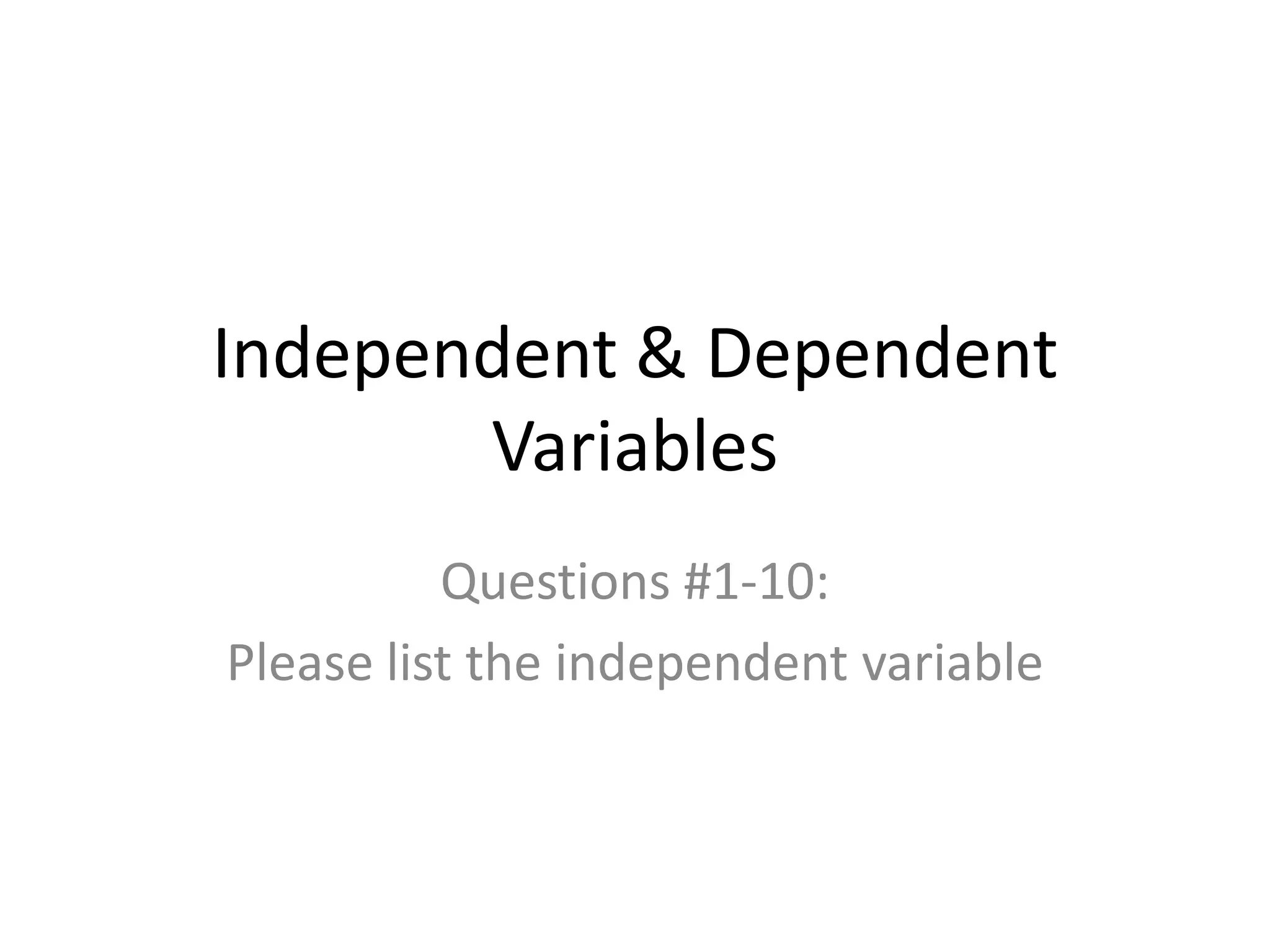 Independent & Dependent VariablesQuestions #1-10:Please list the independent variable
