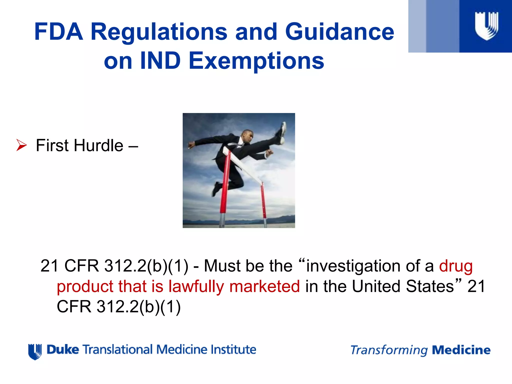  First Hurdle –
21 CFR 312.2(b)(1) - Must be the “investigation of a drug
product that is lawfully marketed in the United States” 21
CFR 312.2(b)(1)
FDA Regulations and Guidance
on IND Exemptions
 