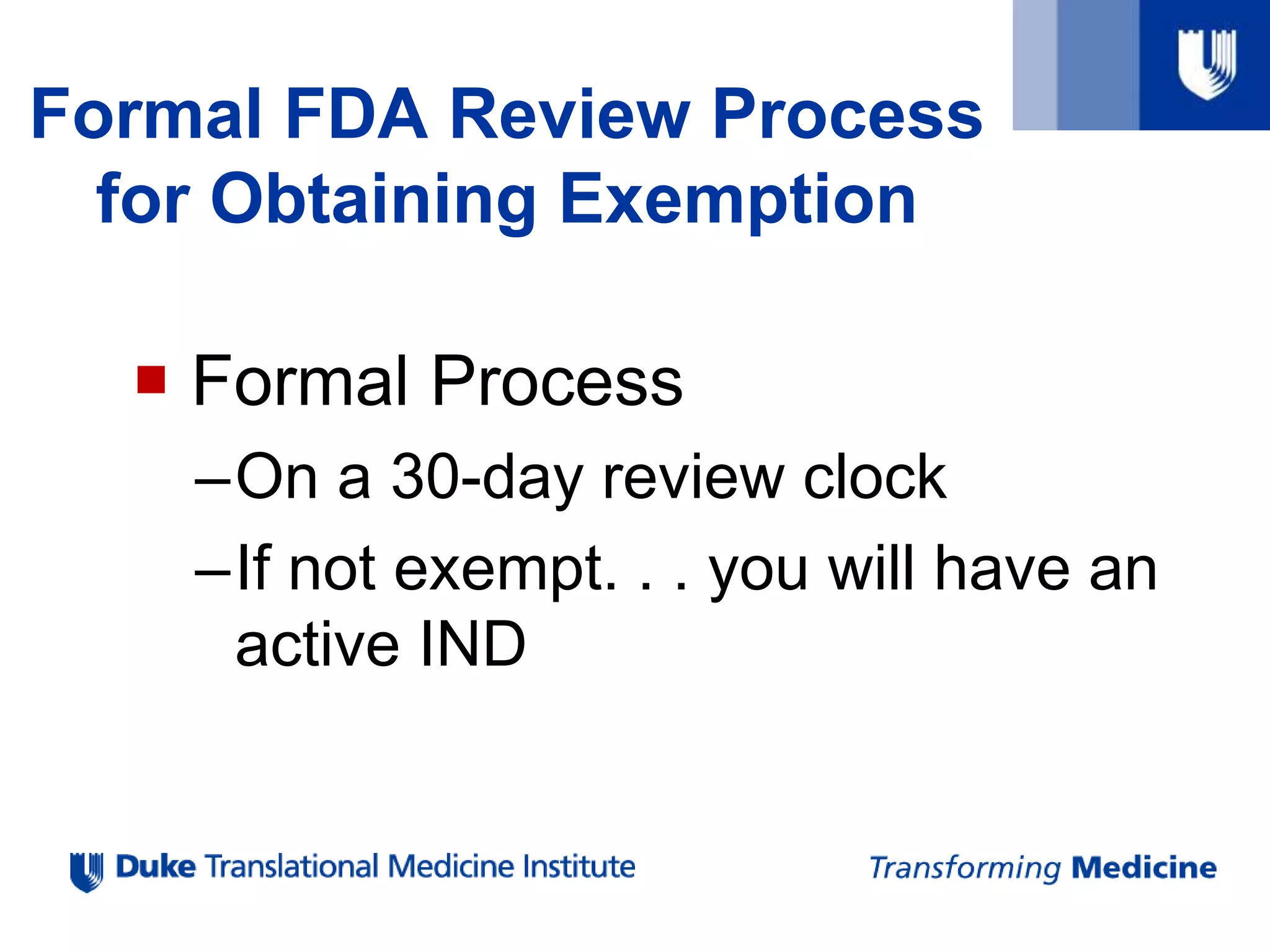 Formal FDA Review Process
for Obtaining Exemption
 Formal Process
–On a 30-day review clock
–If not exempt. . . you will have an
active IND
 