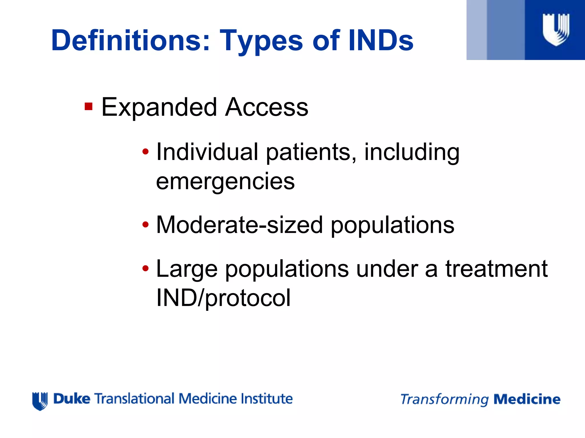 Definitions: Types of INDs
 Expanded Access
• Individual patients, including
emergencies
• Moderate-sized populations
• Large populations under a treatment
IND/protocol
 