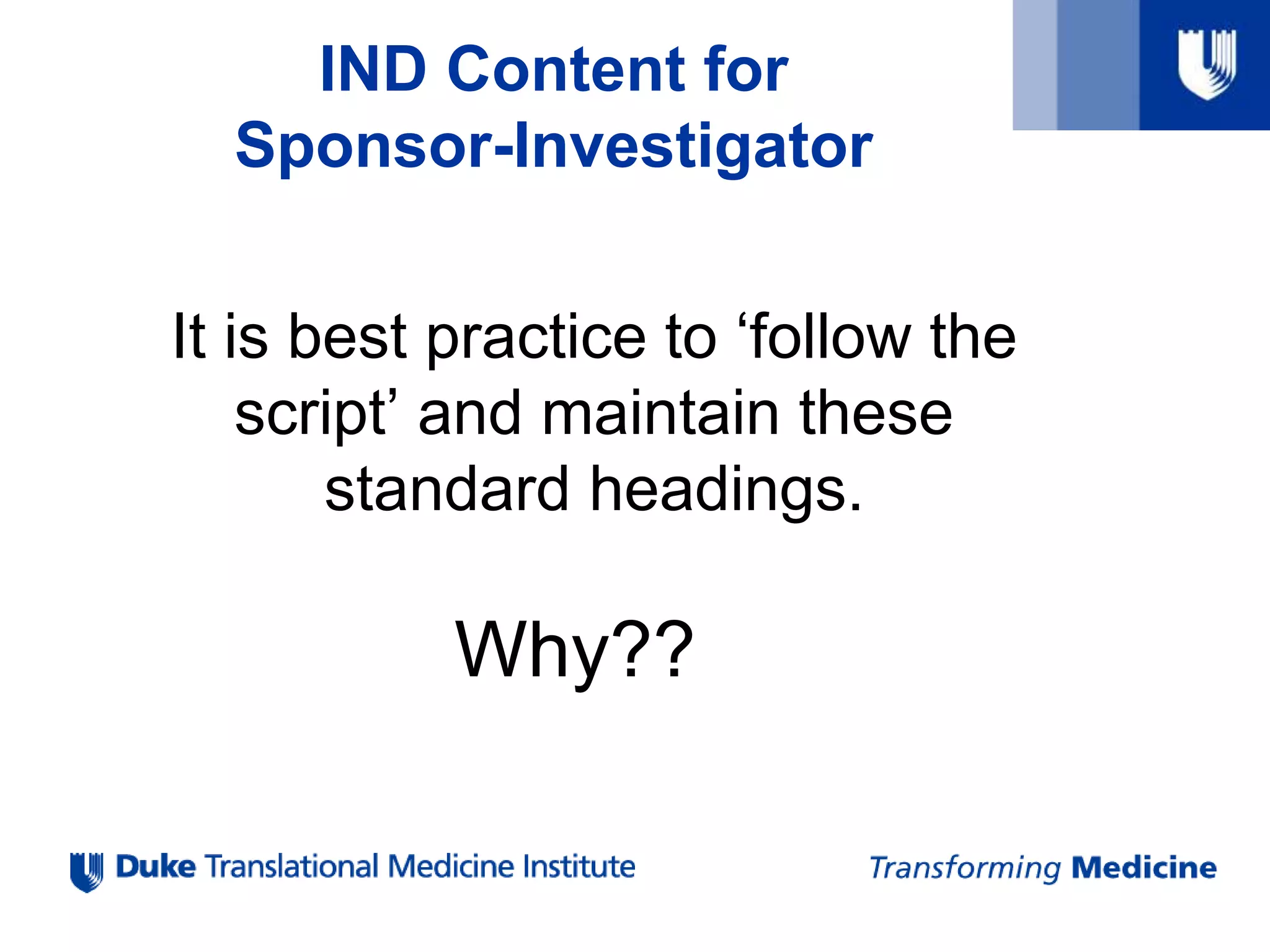 IND Content for
Sponsor-Investigator
It is best practice to ‘follow the
script’ and maintain these
standard headings.
Why??
 